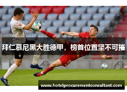 拜仁慕尼黑大胜德甲，榜首位置坚不可摧