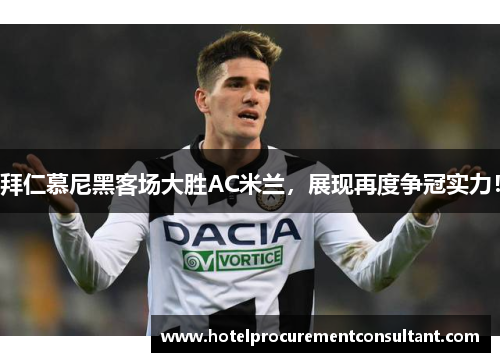 拜仁慕尼黑客场大胜AC米兰，展现再度争冠实力！