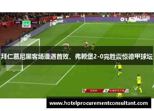拜仁慕尼黑客场遭遇首败，弗赖堡2-0完胜震惊德甲球坛