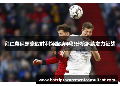 拜仁慕尼黑豪取胜利领跑德甲积分榜继续发力征战
