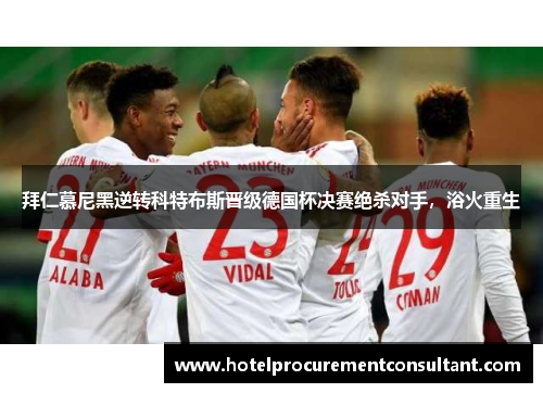 拜仁慕尼黑逆转科特布斯晋级德国杯决赛绝杀对手，浴火重生