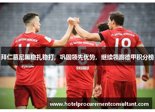 拜仁慕尼黑稳扎稳打，巩固领先优势，继续领跑德甲积分榜