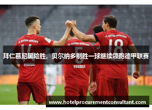 拜仁慕尼黑险胜，贝尔纳多制胜一球继续领跑德甲联赛