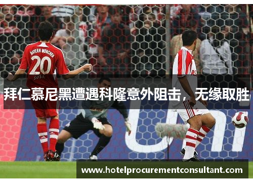 拜仁慕尼黑遭遇科隆意外阻击，无缘取胜