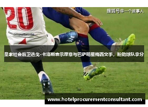 皇家社会后卫迭戈-卡洛斯表示愿意与巴萨明星梅西交手，盼助球队拿分