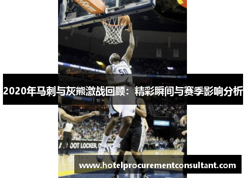 2020年马刺与灰熊激战回顾：精彩瞬间与赛季影响分析