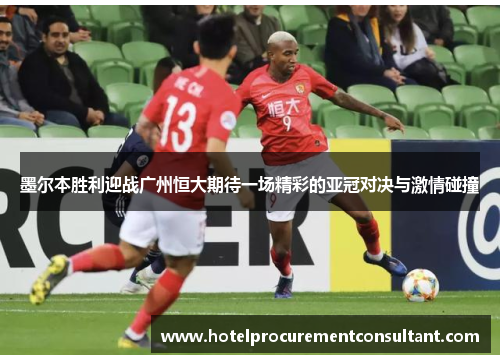墨尔本胜利迎战广州恒大期待一场精彩的亚冠对决与激情碰撞