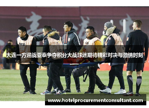 大连一方迎战亚泰争夺积分大战球迷期待精彩对决与激情时刻