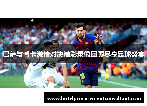 巴萨与博卡激情对决精彩录像回顾尽享足球盛宴