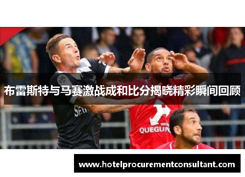 布雷斯特与马赛激战成和比分揭晓精彩瞬间回顾