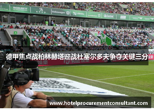 德甲焦点战柏林赫塔迎战杜塞尔多夫争夺关键三分