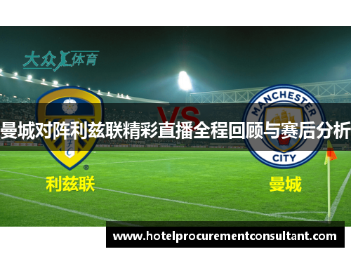 曼城对阵利兹联精彩直播全程回顾与赛后分析