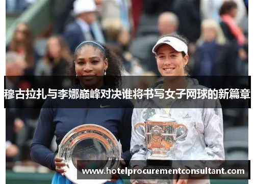 穆古拉扎与李娜巅峰对决谁将书写女子网球的新篇章