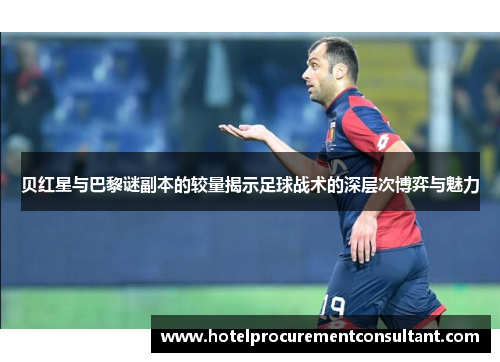 贝红星与巴黎谜副本的较量揭示足球战术的深层次博弈与魅力