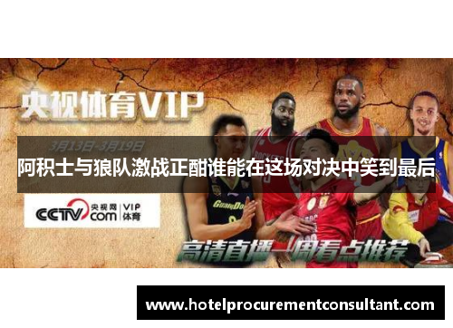 阿积士与狼队激战正酣谁能在这场对决中笑到最后
