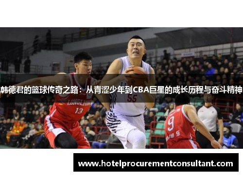 韩德君的篮球传奇之路：从青涩少年到CBA巨星的成长历程与奋斗精神
