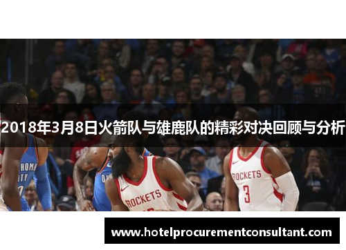 2018年3月8日火箭队与雄鹿队的精彩对决回顾与分析