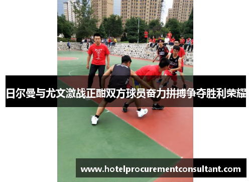 日尔曼与尤文激战正酣双方球员奋力拼搏争夺胜利荣耀