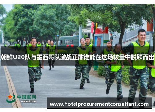 朝鲜U20队与墨西哥队激战正酣谁能在这场较量中脱颖而出