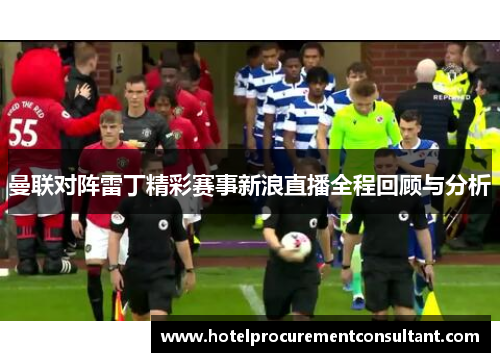 曼联对阵雷丁精彩赛事新浪直播全程回顾与分析