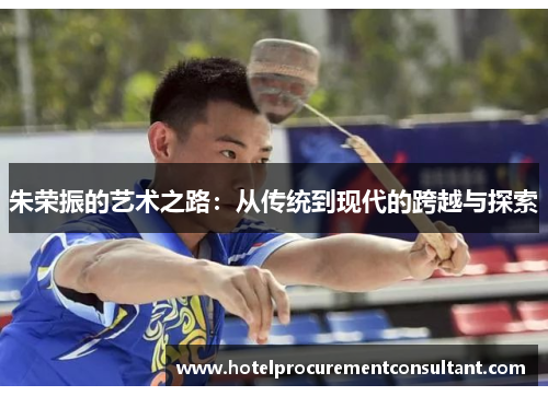 朱荣振的艺术之路：从传统到现代的跨越与探索