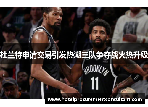 杜兰特申请交易引发热潮三队争夺战火热升级