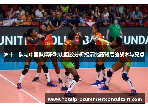 梦十二队与中国队精彩对决回放分析揭示比赛背后的战术与亮点