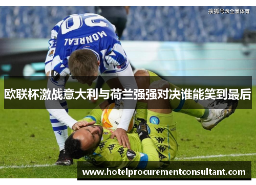 欧联杯激战意大利与荷兰强强对决谁能笑到最后