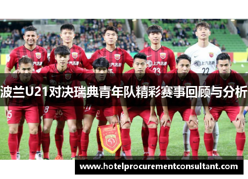 波兰U21对决瑞典青年队精彩赛事回顾与分析