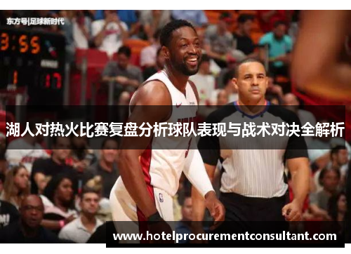 湖人对热火比赛复盘分析球队表现与战术对决全解析