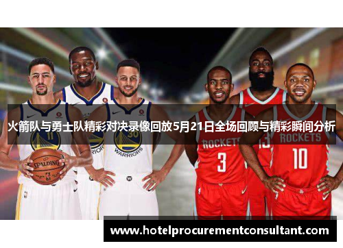 火箭队与勇士队精彩对决录像回放5月21日全场回顾与精彩瞬间分析