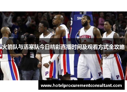 火箭队与活塞队今日精彩直播时间及观看方式全攻略