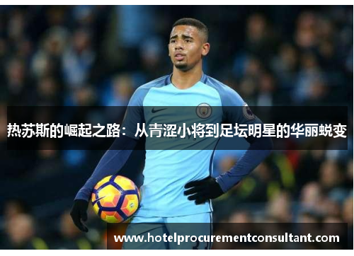 热苏斯的崛起之路：从青涩小将到足坛明星的华丽蜕变