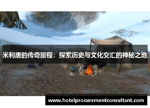 米利唐的传奇旅程：探索历史与文化交汇的神秘之地