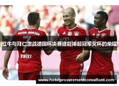 红牛与拜仁激战德国杯决赛谁能捧起冠军奖杯的荣耀