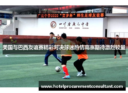 美国与巴西友谊赛精彩对决球迷热情高涨期待激烈较量